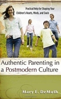Authentic Parenting in a Postmodern Culture: Practical Help for Shaping Your Children's Hearts, Minds, and Souls артикул 11772b.